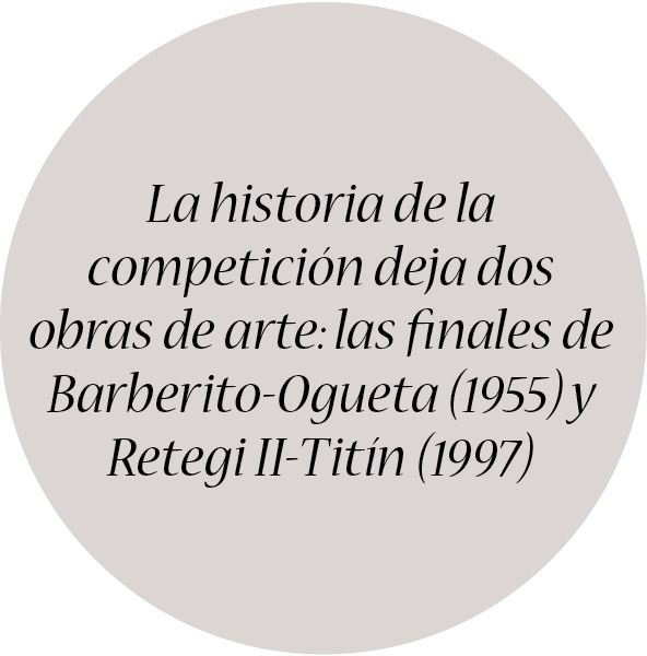  La historia de la competición deja dos obras de arte: las finales de Barberito-Ogueta (1955) y Retegi II-Titín (1997) 