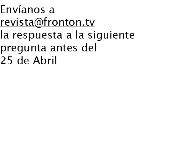 Envíanos a revista@fronton.tv la respuesta a la siguiente pregunta antes del 25 de Abril ¿Qué peculiaridad tiene el F...