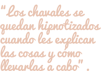 “Los chavales se quedan hipnotizados cuando les explican las cosas y cómo llevarlas a cabo”.