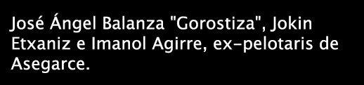 José Ángel Balanza \"Gorostiza\", Jokin Etxaniz e Imanol Agirre, ex-pelotaris de Asegarce.
