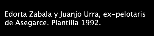 Edorta Zabala y Juanjo Urra, ex-pelotaris de Asegarce. Plantilla 1992. 