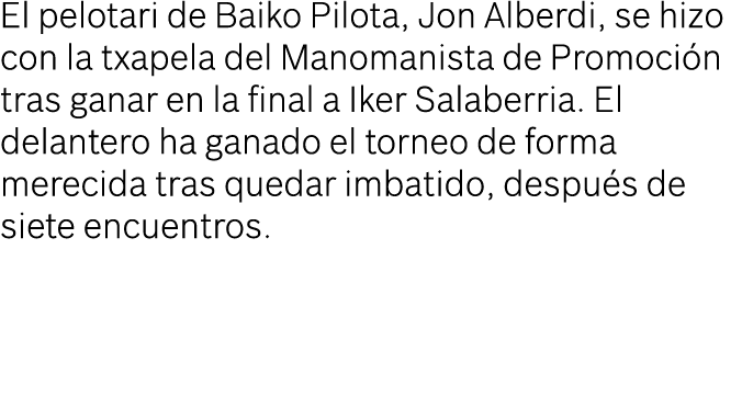 El pelotari de Baiko Pilota, Jon Alberdi, se hizo con la txapela del Manomanista de Promoción tras ganar en la final    