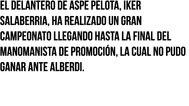 El delantero de Aspe Pelota, Iker Salaberria, ha realizado un gran campeonato llegando hasta la final del Manomanista   