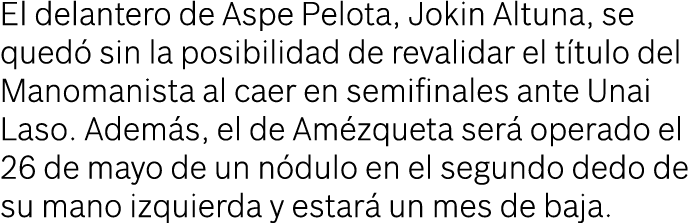El delantero de Aspe Pelota, Jokin Altuna, se quedó sin la posibilidad de revalidar el título del Manomanista al caer   