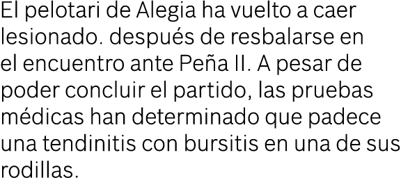 El pelotari de Alegia ha vuelto a caer lesionado  después de resbalarse en el encuentro ante Peña II  A pesar de pode   