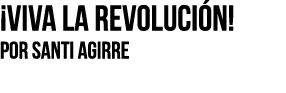  Viva la revolución  Por SANTI AGIRRE