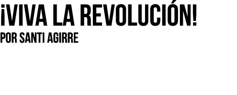  Viva la revolución  Por SANTI AGIRRE