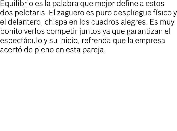 Equilibrio es la palabra que mejor define a estos dos pelotaris  El zaguero es puro despliegue físico y el delantero,   