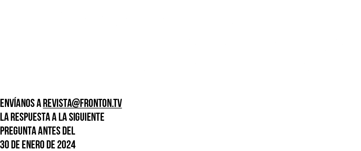 BUSCA LA PREGUNTA DENTRO de los artículos DE NUESTRA REVISTA  Envíanos a revista fronton tv la respuesta a la siguien   