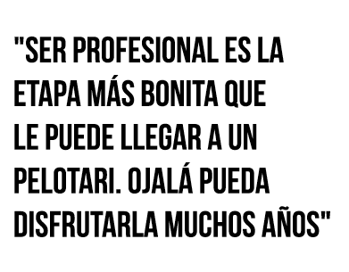   Ser profesional es la etapa más bonita que le puede llegar a un pelotari  Ojalá pueda disfrutarla muchos años  