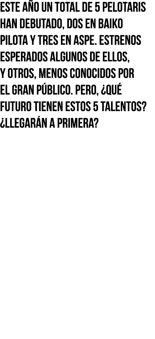 Este año un total de 5 pelotaris han debutado, dos en Baiko Pilota y tres en Aspe  Estrenos esperados algunos de ello   