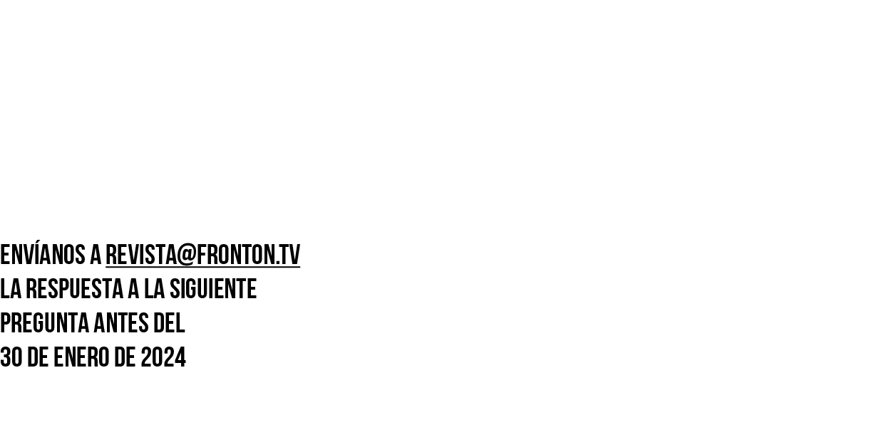 BUSCA LA PREGUNTA DENTRO de los artículos DE NUESTRA REVISTA  Envíanos a revista fronton tv la respuesta a la siguien   