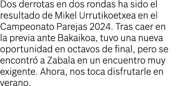 Dos derrotas en dos rondas ha sido el resultado de Mikel Urrutikoetxea en el Campeonato Parejas 2024. Tras caer en la...
