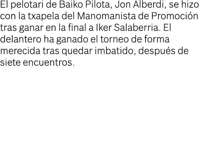 El pelotari de Baiko Pilota, Jon Alberdi, se hizo con la txapela del Manomanista de Promoción tras ganar en la final    