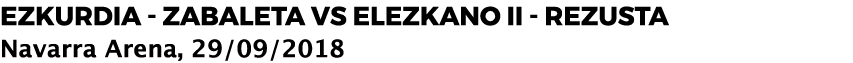 Ezkurdia - Zabaleta VS Elezkano II - Rezusta Navarra Arena, 29 09 2018
