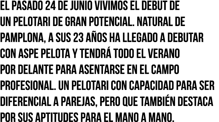 El pasado 24 de junio vivimos el debut de un pelotari de gran potencial  Natural de Pamplona, a sus 23 años ha llegad   