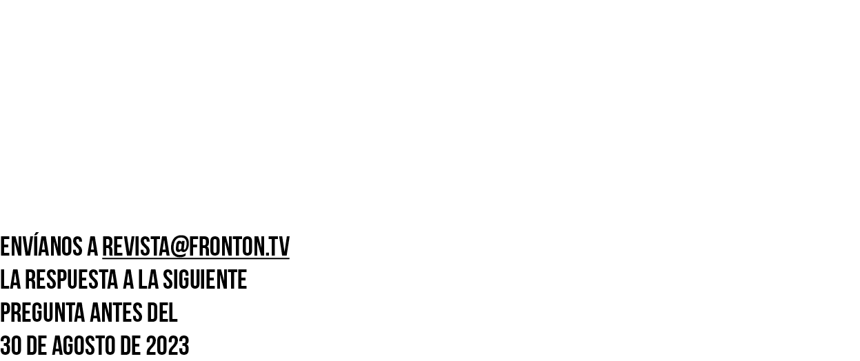 BUSCA LA PREGUNTA DENTRO de los artículos DE NUESTRA REVISTA  Envíanos a revista fronton tv la respuesta a la siguien   