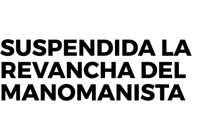 Suspendida la revancha del manomanista