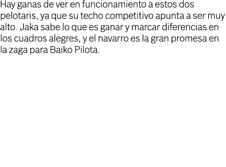 Hay ganas de ver en funcionamiento a estos dos pelotaris, ya que su techo competitivo apunta a ser muy alto  Jaka sab   