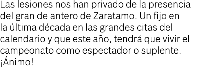 Las lesiones nos han privado de la presencia del gran delantero de Zaratamo  Un fijo en la última década en las grand   