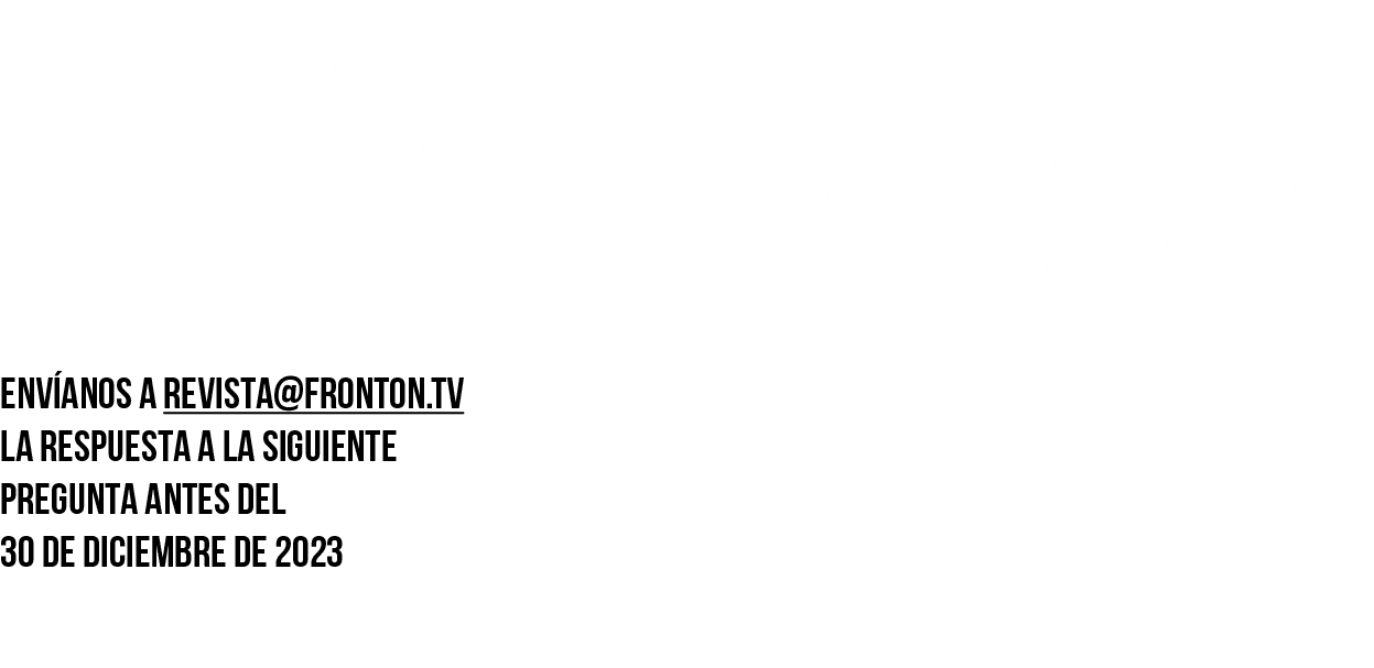 BUSCA LA PREGUNTA DENTRO de los artículos DE NUESTRA REVISTA  Envíanos a revista fronton tv la respuesta a la siguien   