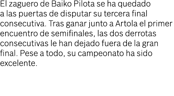 El zaguero de Baiko Pilota se ha quedado a las puertas de disputar su tercera final consecutiva. Tras ganar junto a A...