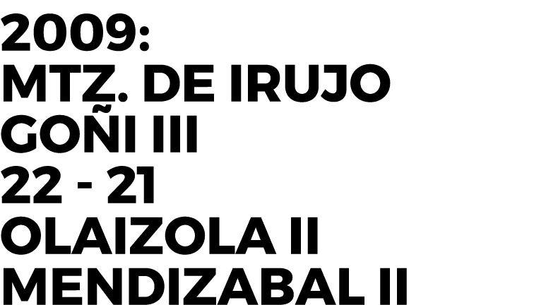 2009: Mtz. De Irujo Go i III 22 21 Olaizola II Mendizabal II