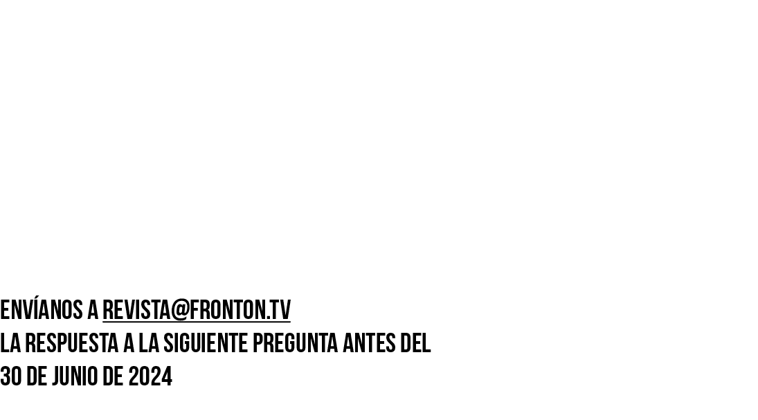 BUSCA LA PREGUNTA DENTRO de los art culos DE NUESTRA REVISTA Env anos a revista@fronton.tv la respuesta a la siguient...