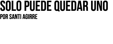 Solo puede quedar uno Por SANTI AGIRRE