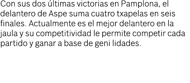 Con sus dos ltimas victorias en Pamplona, el delantero de Aspe suma cuatro txapelas en seis finales. Actualmente es ...