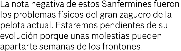 La nota negativa de estos Sanfermines fueron los problemas f sicos del gran zaguero de la pelota actual. Estaremos pe...