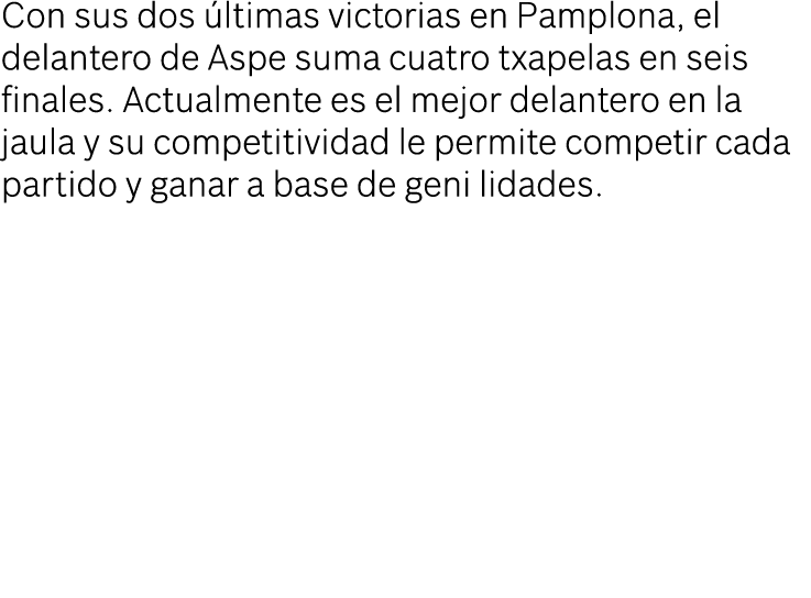 Con sus dos ltimas victorias en Pamplona, el delantero de Aspe suma cuatro txapelas en seis finales. Actualmente es ...