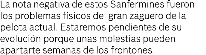 La nota negativa de estos Sanfermines fueron los problemas f sicos del gran zaguero de la pelota actual. Estaremos pe...