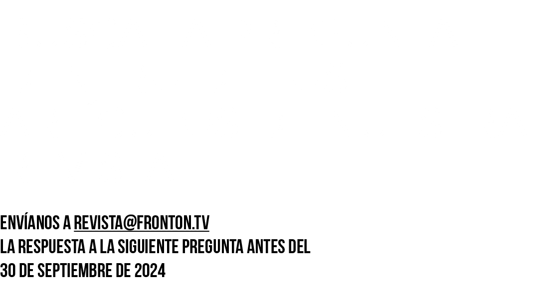 BUSCA LA PREGUNTA DENTRO de los art culos DE NUESTRA REVISTA Env anos a revista@fronton.tv la respuesta a la siguient...