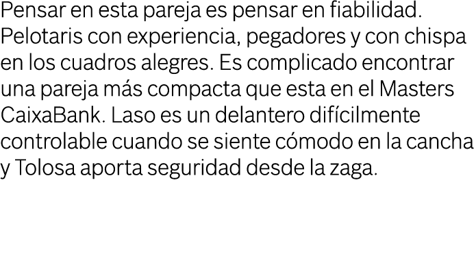 Pensar en esta pareja es pensar en fiabilidad. Pelotaris con experiencia, pegadores y con chispa en los cuadros alegr...