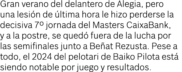 Gran verano del delantero de Alegia, pero una lesi n de ltima hora le hizo perderse la decisiva 7º jornada del Maste...