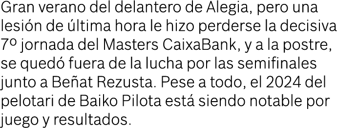 Gran verano del delantero de Alegia, pero una lesi n de ltima hora le hizo perderse la decisiva 7º jornada del Maste...