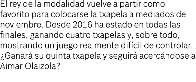 El rey de la modalidad vuelve a partir como favorito para colocarse la txapela a mediados de noviembre. Desde 2016 ha...