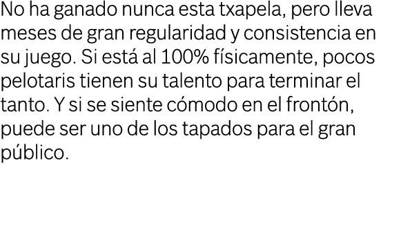 No ha ganado nunca esta txapela, pero lleva meses de gran regularidad y consistencia en su juego. Si est al 100% f s...