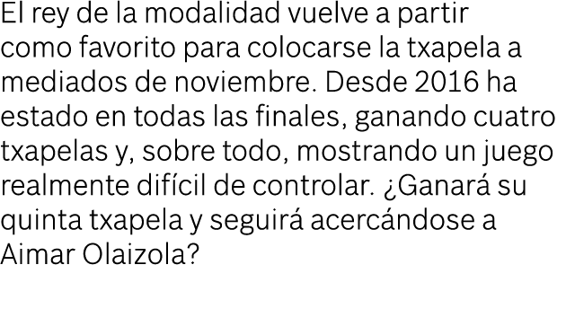 El rey de la modalidad vuelve a partir como favorito para colocarse la txapela a mediados de noviembre. Desde 2016 ha...