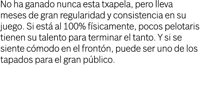 No ha ganado nunca esta txapela, pero lleva meses de gran regularidad y consistencia en su juego. Si est al 100% f s...