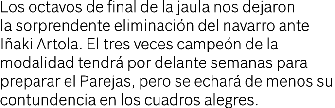 Los octavos de final de la jaula nos dejaron la sorprendente eliminaci n del navarro ante I aki Artola. El tres veces...