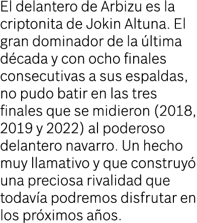 El delantero de Arbizu es la criptonita de Jokin Altuna. El gran dominador de la ltima d cada y con ocho finales con...