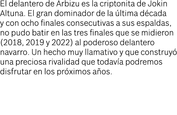 El delantero de Arbizu es la criptonita de Jokin Altuna. El gran dominador de la ltima d cada y con ocho finales con...