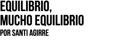 Equilibrio, mucho equilibrio Por SANTI AGIRRE