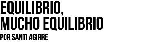 Equilibrio, mucho equilibrio Por SANTI AGIRRE