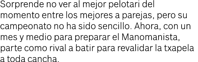 Sorprende no ver al mejor pelotari del momento entre los mejores a parejas, pero su campeonato no ha sido sencillo. A...