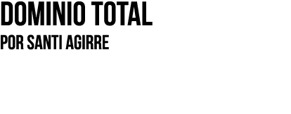 Dominio total Por SANTI AGIRRE