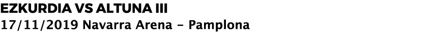 EZKURDIA vs ALTUNA III 17/11/2019 Navarra Arena Pamplona