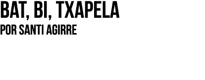 Bat, bi, txapela Por SANTI AGIRRE